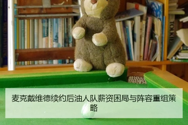 麦克戴维德续约后油人队薪资困局与阵容重组策略