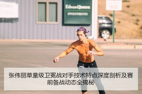 张伟丽草量级卫冕战对手技术特点深度剖析及赛前备战动态全揭秘