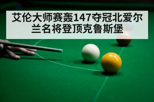 艾伦大师赛轰147夺冠北爱尔兰名将登顶克鲁斯堡