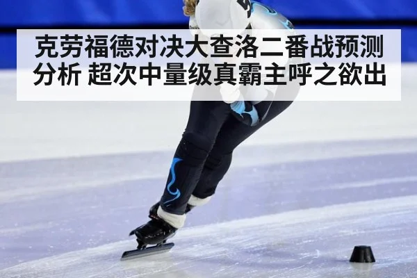 克劳福德对决大查洛二番战预测分析 超次中量级真霸主呼之欲出